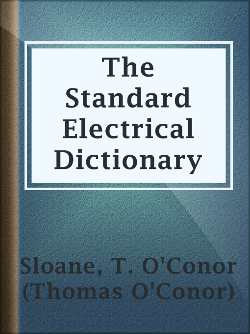 Title details for The Standard Electrical Dictionary by T. O'Conor (Thomas O'Conor) Sloane - Available